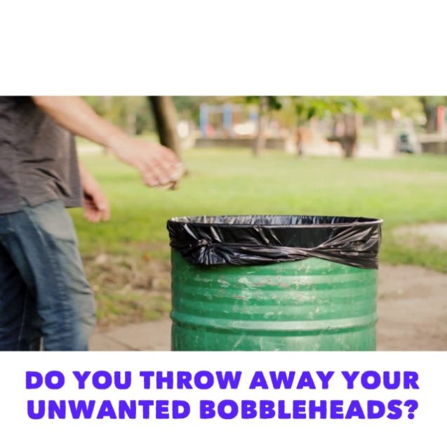 Do you throw your unwanted bobbleheads away?